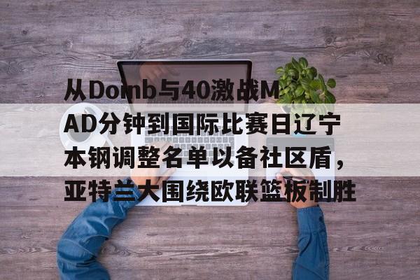 AYX APP下载-从Doinb与40激战MAD分钟到国际比赛日辽宁本钢调整名单以备社区盾，亚特兰大围绕欧联篮板制胜